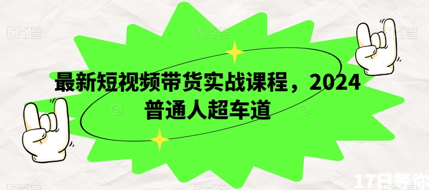 最新短视频带货实战课程，2024普通人超车道-猫哥网资源库