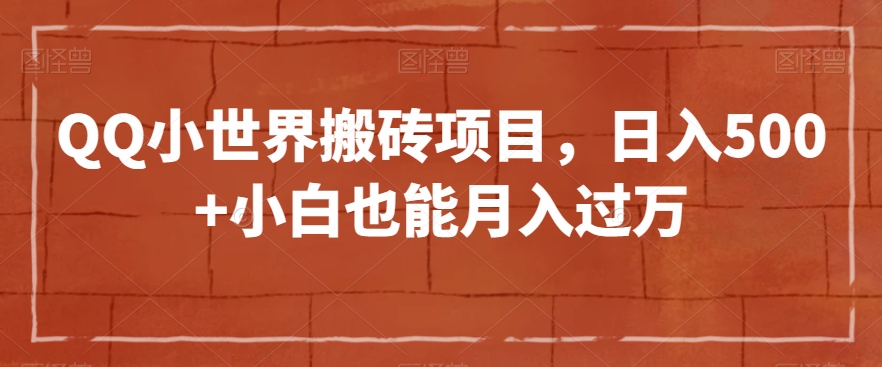 QQ小世界搬砖项目，日入500+小白也能月入过万【揭秘】-猫哥网资源库