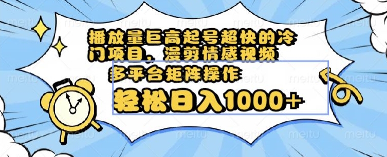播放量巨高起号超快的冷门项目，漫剪情感视频，可多平台矩阵操作，轻松日入1000+【揭秘】-猫哥网资源库