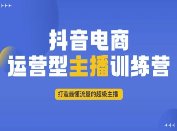 抖音电商运营型主播训练营，打造最懂流量的超级主播-猫哥网资源库