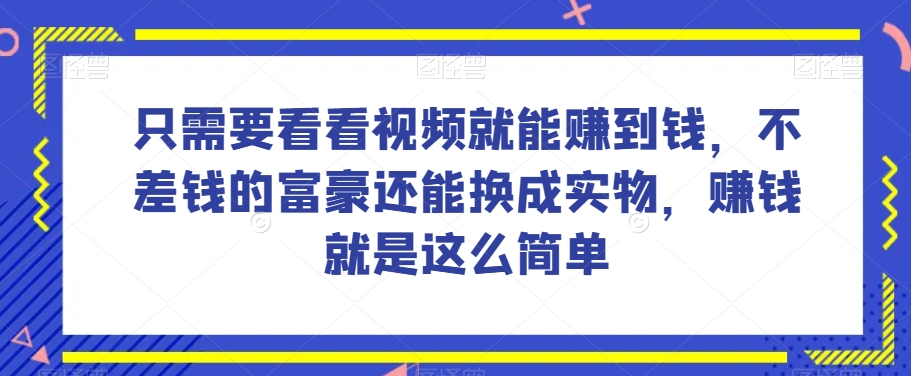 谁做过这么简单的项目？只需要看看视频就能赚到钱，不差钱的富豪还能换成实物，赚钱就是这么简单！【揭秘】-猫哥网资源库