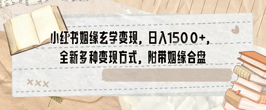 小红书姻缘玄学变现，日入1500+，全新多种变现方式，附带姻缘合盘【揭秘】-猫哥网资源库