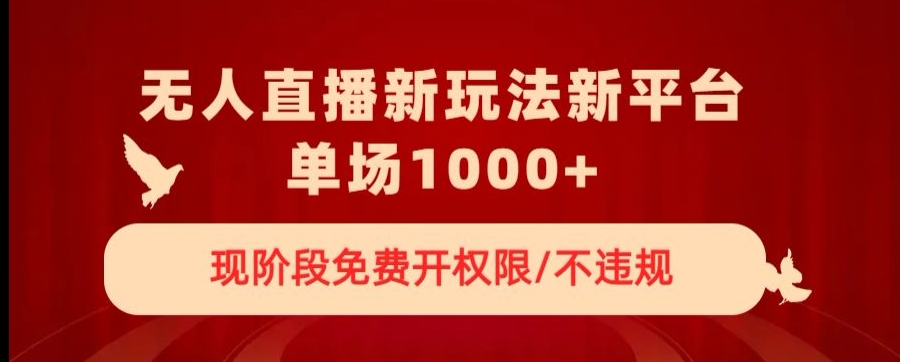 无人直播新平台新玩法，现阶段免费开授权，不违规，单场收入1000+【揭秘】-猫哥网资源库