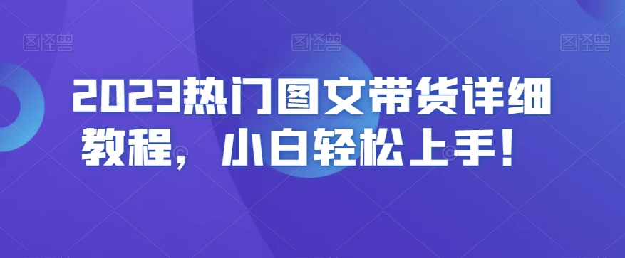 2023热门图文带货详细教程，小白轻松上手！-猫哥网资源库