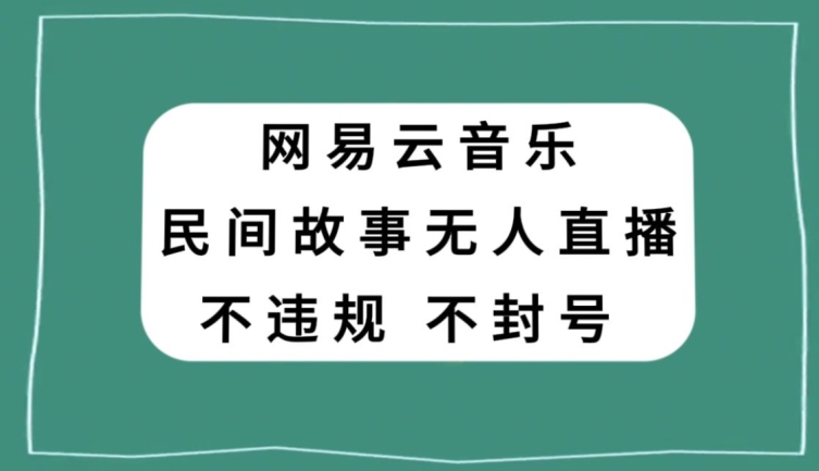 网易云民间故事无人直播，零投入低风险、人人可做【揭秘】-猫哥网资源库