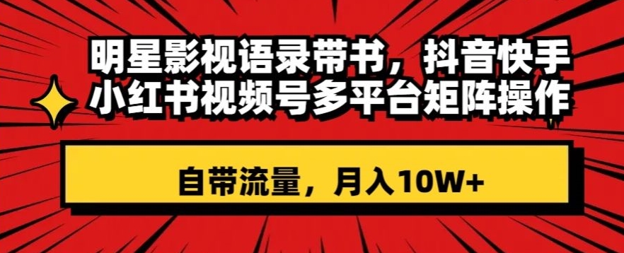 明星影视语录带书，抖音快手小红书视频号多平台矩阵操作，自带流量，月入10W+【揭秘】-猫哥网资源库