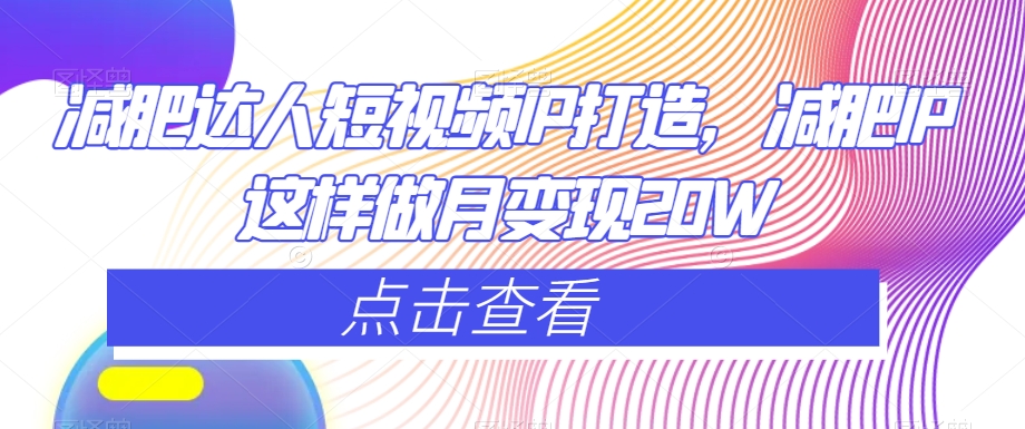 减肥达人短视频IP打造，减肥IP这样做月变现20W-猫哥网资源库