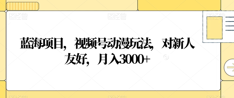 蓝海项目，视频号动漫玩法，对新人友好，月入3000+【揭秘】-猫哥网资源库