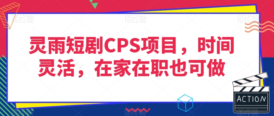 灵雨短剧CPS项目，时间灵活，在家在职也可做-猫哥网资源库
