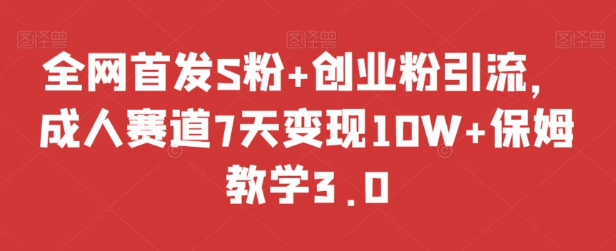 全网首发S粉+创业粉引流，成人赛道7天变现10W+保姆教学3.0【揭秘】-猫哥网资源库