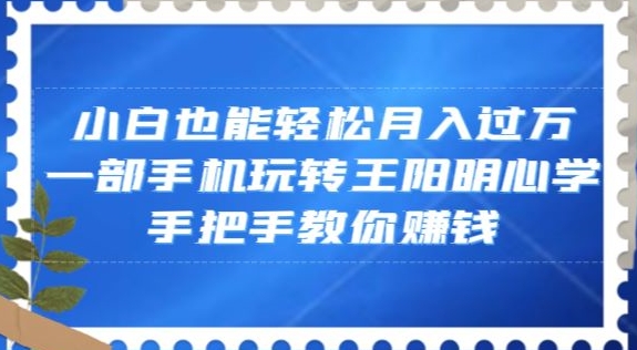 小白也能轻松月入过万，一部手机玩转王阳明心学，手把手教你赚钱【揭秘】-猫哥网资源库