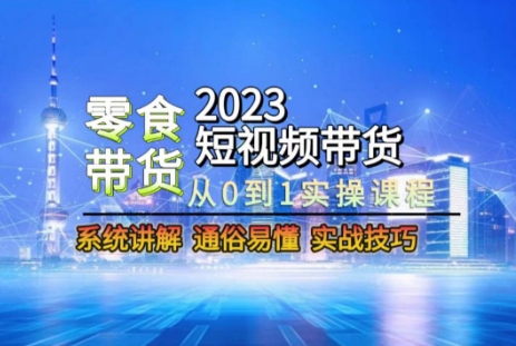 2023短视频带货-零食赛道，从0-1实操课程，系统讲解实战技巧-猫哥网资源库