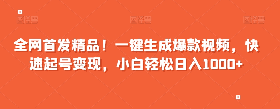 全网首发精品！一键生成爆款视频，快速起号变现，小白轻松日入1000+【揭秘】-猫哥网资源库