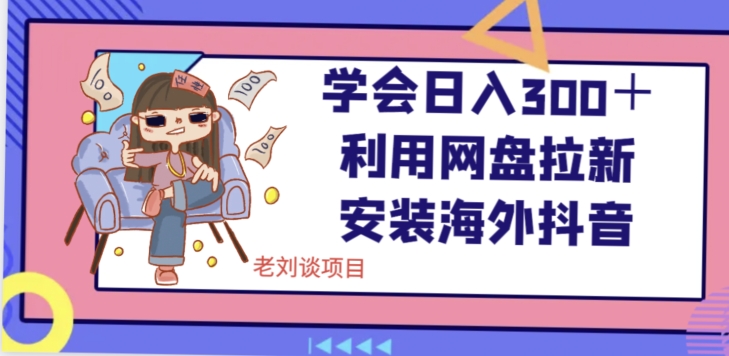 学会日入300＋，利用网盘拉新安装海外抖音保姆级教学【揭秘】-猫哥网资源库