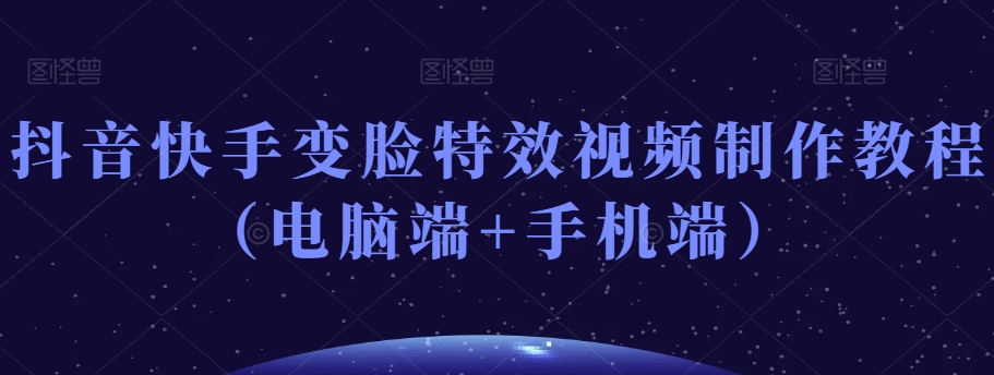 抖音快手变脸特效视频制作教程（电脑端+手机端）-猫哥网资源库