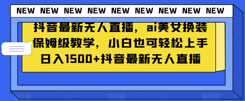 抖音最新无人直播，ai美女换装保姆级教学，小白也可轻松上手日入1500+【揭秘】-猫哥网资源库
