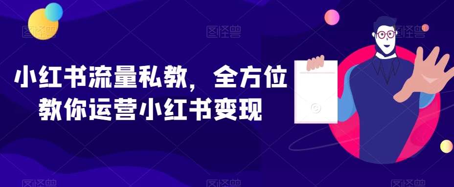 小红书流量私教，全方位教你运营小红书变现-猫哥网资源库