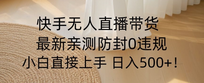 快手无人直播带货从0-1落地教学，最新防封0粉开播，小白可上手日入500+【揭秘】-猫哥网资源库