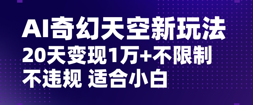 AI奇幻天空，20天变现五位数玩法，不限制不违规不封号玩法，适合小白操作【揭秘】-猫哥网资源库