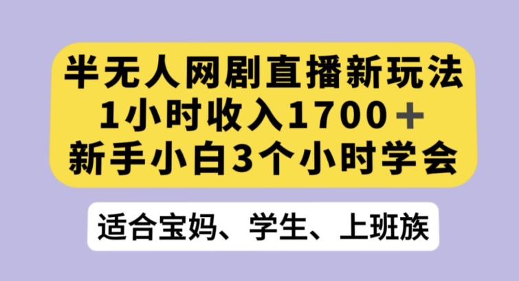 半无人网剧直播新玩法，1小时收入1700+，新手小白3小时学会【揭秘】-猫哥网资源库