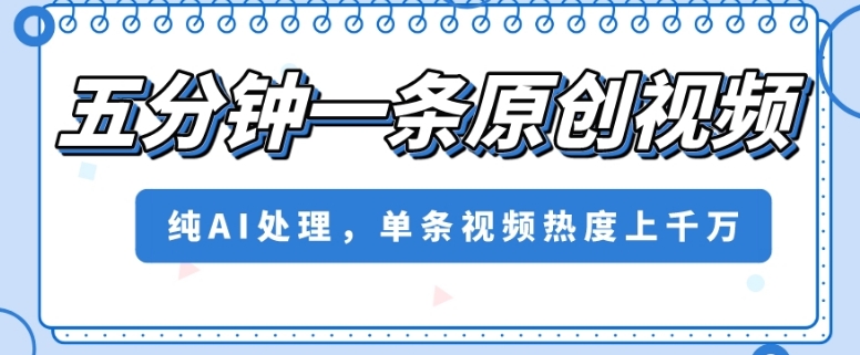 五分钟一条原创视频，纯AI处理，单条视频热度上千万【揭秘】-猫哥网资源库