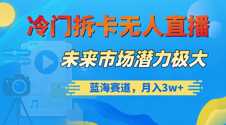 冷门拆卡无人直播，未来市场潜力极大，蓝海赛道，月入3w+【揭秘】-猫哥网资源库