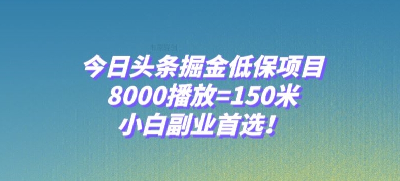 今日头条掘金低保项目，8000播放=150米，小白副业首选【揭秘】-猫哥网资源库
