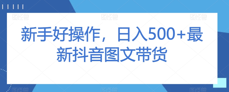 新手好操作，日入500+最新抖音图文带货【揭秘】-猫哥网资源库