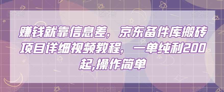赚钱就靠信息差，京东备件库搬砖项目详细视频教程，一单纯利200，操作简单【揭秘】-猫哥网资源库