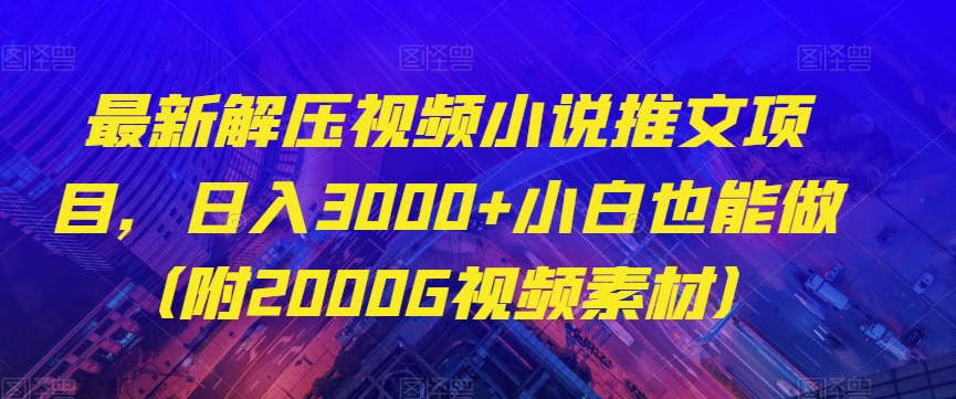 最新解压视频小说推文项目，日入3000+小白也能做（附2000G视频素材）【揭秘】-猫哥网资源库