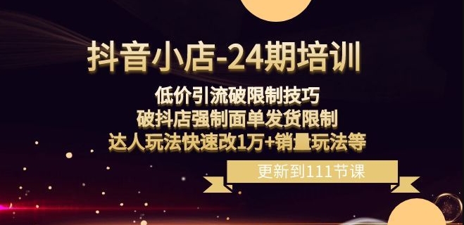 抖音小店-24期：低价引流破限制技巧，破抖店强制面单发货限制，达人玩法快速改1万+销量玩法等-猫哥网资源库