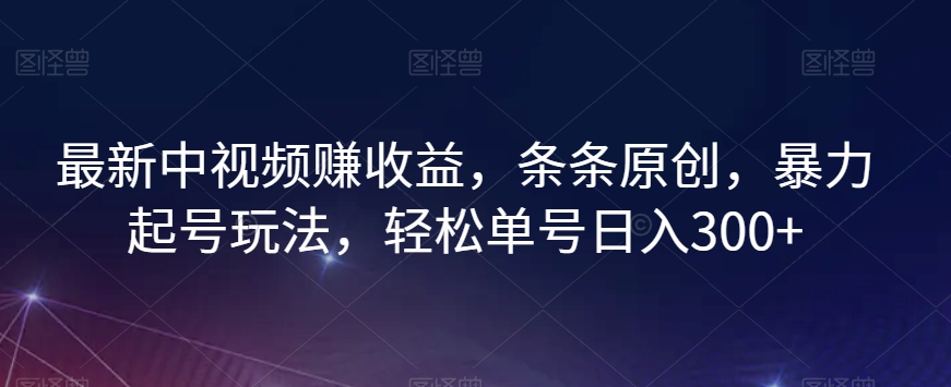 最新中视频赚收益，条条原创，暴力起号玩法，轻松单号日入300+【揭秘】-猫哥网资源库
