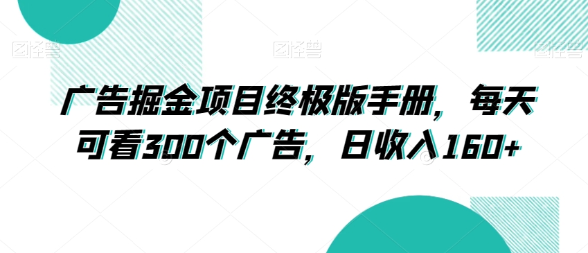 广告掘金项目终极版手册，每天可看300个广告，日收入160+【揭秘】-猫哥网资源库