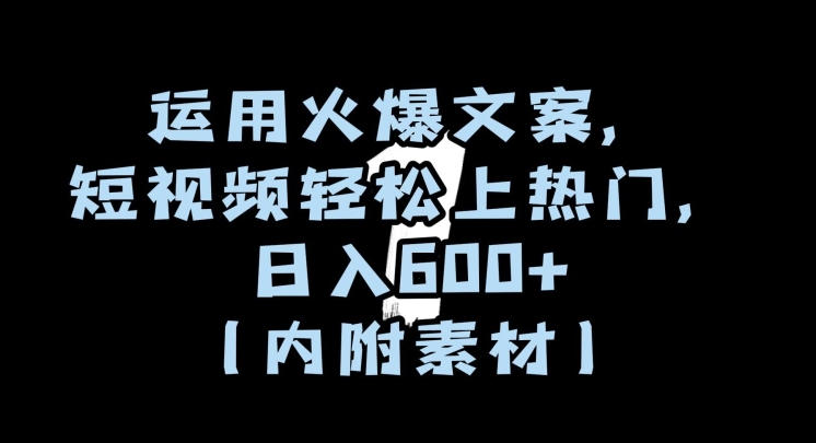 运用火爆文案，短视频轻松上热门，日入600+（内附素材）【揭秘】-猫哥网资源库