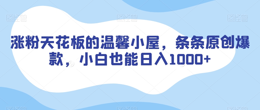 涨粉天花板的温馨小屋，条条原创爆款，小白也能日入1000+【揭秘】-猫哥网资源库