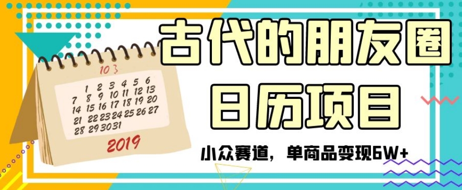 古代的朋友圈日历项目，小众赛道，单商品变现6W+【揭秘】-猫哥网资源库