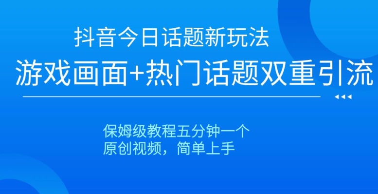 抖音今日话题新玩法，游戏画面+热门话题双重引流，保姆级教程五分钟一个【揭秘】-猫哥网资源库