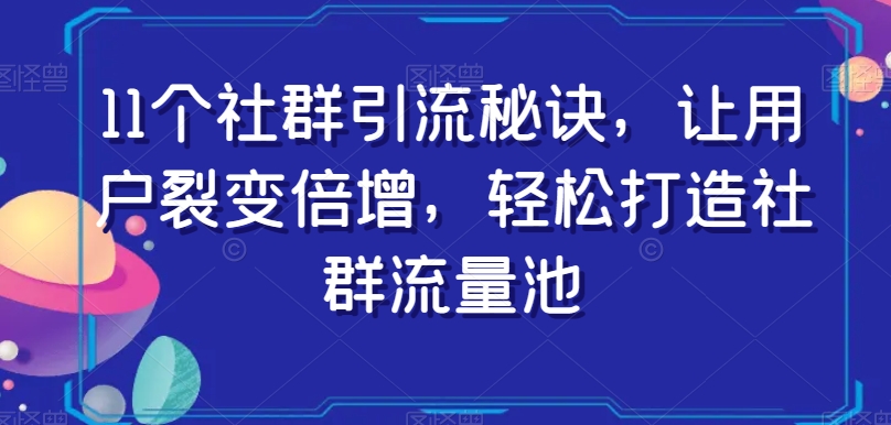 11个社群引流秘诀，让用户裂变倍增，轻松打造社群流量池-猫哥网资源库
