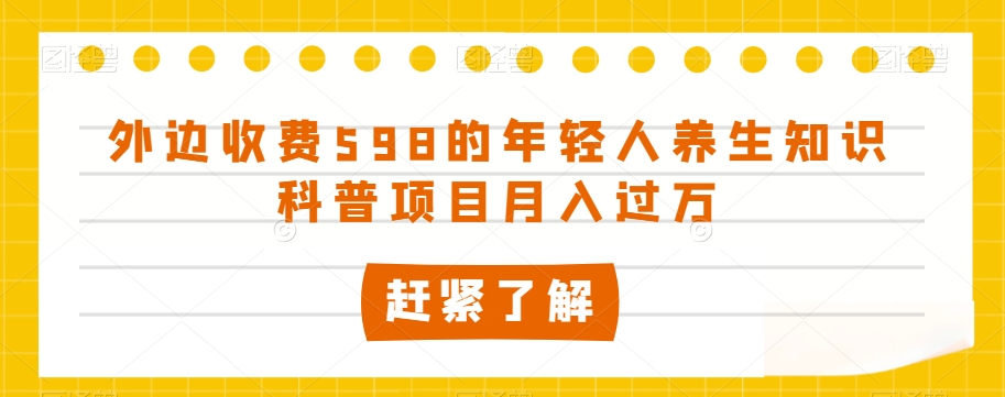 外边收费598的年轻人养生知识科普项目月入过万【揭秘】-猫哥网资源库