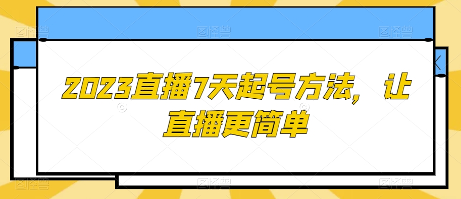 2023直播7天起号方法，让直播更简单-猫哥网资源库