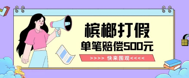 【独家揭秘】槟榔打假赔偿玩法操作简单有手就行单笔订单可赔偿500元【纯绿色】-猫哥网资源库