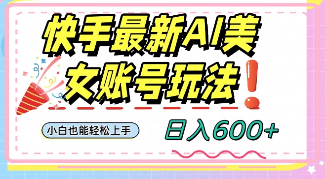 快手AI美女号最新玩法，日入600+小白级别教程【揭秘】-猫哥网资源库