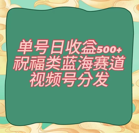 单号日收益500+、祝福类蓝海赛道、视频号分发【揭秘】-猫哥网资源库