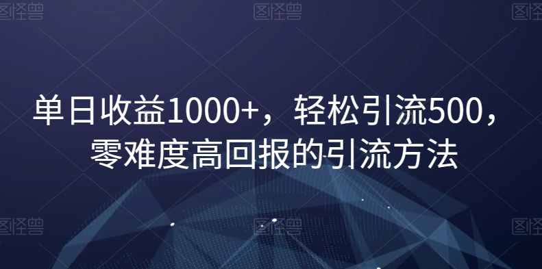 单日收益1000+，轻松引流500，零难度高回报的引流方法【揭秘】-猫哥网资源库