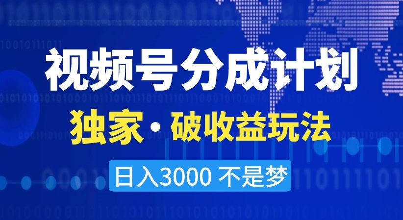 视频号分成计划，独家·破收益玩法，日入3000不是梦【揭秘】-猫哥网资源库