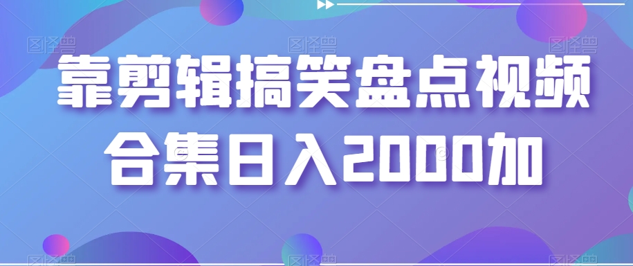 靠剪辑搞笑盘点视频合集日入2000加【揭秘】-猫哥网资源库