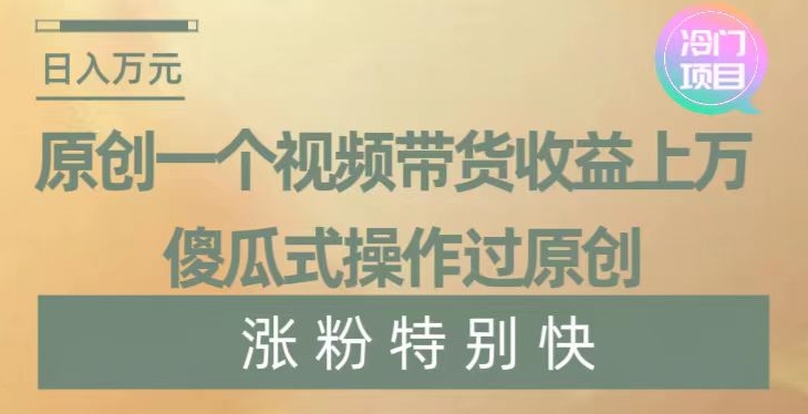 原创一个视频带货收益上万，傻瓜式操作过原创，几分钟做一个视频涨粉特别快【揭秘】-猫哥网资源库