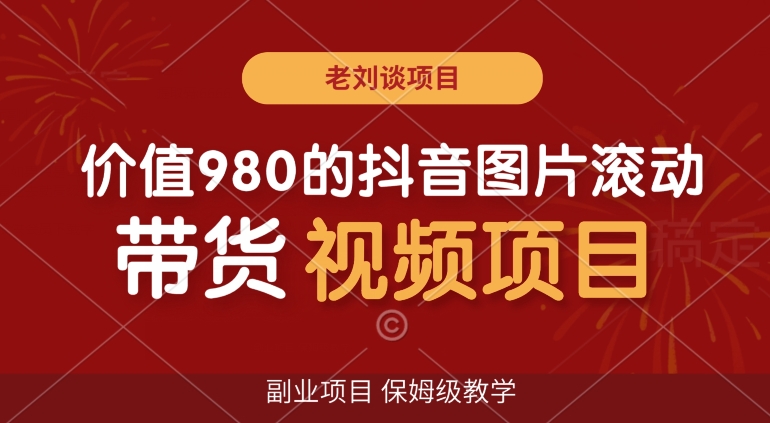 价值980的抖音图片滚动带货视频副业项目，保姆级教学【揭秘】-猫哥网资源库