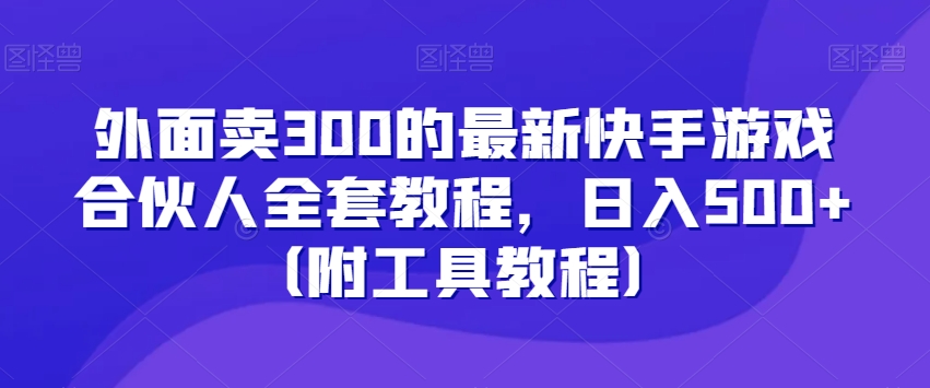 外面卖300的最新快手游戏合伙人全套教程，日入500+（附工具教程）-猫哥网资源库