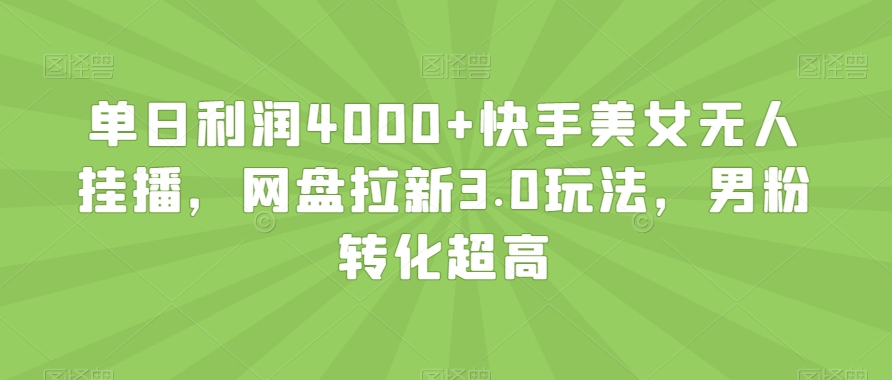 单日利润4000+快手美女无人挂播，网盘拉新3.0玩法，男粉转化超高【揭秘】-猫哥网资源库